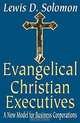 Evangelical Christian Executives: A New Model for Business Corporations, Lewis D. Solomon 