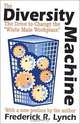 The Diversity Machine: The Drive to Change the ""White Male Workplace, Frederick R. Lynch 