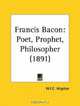 Francis Bacon: Poet, Prophet, Philosopher, W. F. C. Wigston 