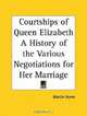 Courtships of Queen Elizabeth: A History of the Various Negotiations for Her Marriage, Martin Hume 