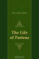 The Life of Pasteur, Rene? Vallery-Radot 