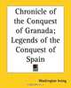 Chronicle Of The Conquest Of Granada: Legends Of The Conquest Of Spain, Washington Irving 