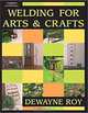 Welding for Arts and Crafts, Roy Dewayne 