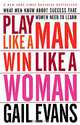Play Like a Man, Win Like a Woman: What Men Know about Success that Women Need to Learn, Gail Evans 