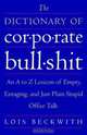 The Dictionary of Corporate Bullshit: An A to Z Lexicon of Empty, Enraging, and Just Plain Stupid Office Talk, Lois Beckwith 