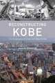 Reconstructing Kobe: The Geography of Crisis and Opportunity, David W. Edgington 