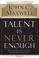Talent Is Never Enough: Discover the Choices That Will Take You Beyond Your Talent, John C. Maxwell 