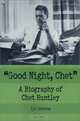 Good Night, Chet: A Biography of Chet Huntley, Lyle Johnston 