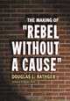The Making Of Rebel Without A Cause, Douglas L. Rathgeb 