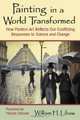 Painting in a World Transformed: How Modern Art Reflects Our Conflicting Responses to Science and Change, William H. Libaw 