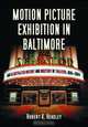 Motion Picture Exhibition in Baltimore: An Illustrated History And Directory of Theatres..., Robert K. Headley 