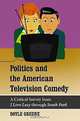 Politics and the American Television Comedy: A Critical Survey from I Love Lucy Through South Park, Doyle Greene 