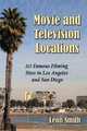 MOVIE AND TELEVISION LOCATIONS: 113 Famous Filming Sites in Los Angeles and San Diego, Leon Smith 