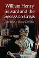 William Henry Seward and the Secession Crisis: The Effort to Prevent Civil War, Lawrence M. Denton 