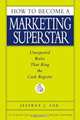 How to Become a Marketing Superstar: Unexpected Rules That Ring the Cash Register, Jeffrey J. Fox 