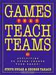 Games That Teach Teams : 21 Activities to Super-Charge Your Group!, Steve Sugar, George Takacs, Steve Sugar, George Takacs 