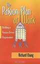 The Passion Plan at Work: A Step-by-Step Guide to Building a Passion-Driven Organization, Richard Y. Chang, Richard Y. Chang 