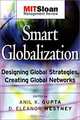 Smart Globalization : Designing Global Strategies, Creating Global Networks (The MIT Slon Management Review Series), Anil K. Gupta, Eleanor D Westney 