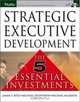 Strategic Executive Development : The Five Essential Investments (Pfeiffer Essential Resources for Training and HR Professiona), James F. Bolt 