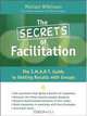 The Secrets of Facilitation: The S.M.A.R.T. Guide to Getting Results With Groups, Michael Wilkinson 