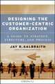 Designing the Customer-Centric Organization : A Guide to Strategy, Structure, and Process (Jossey Bass Business and Management Series), Jay R. Galbraith 