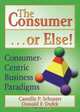 The Consumer-- Or Else!: Consumer-Centric Business Paradigms, Camille P. Schuster 