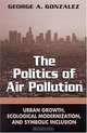 The Politics of Air Pollution: Urban Growth, Ecological Modernization, and Symbolic Inclusion (Suny Series in Global Environmental Policy), George A. Gonzalez, State University of New York Press 