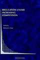 Regulation Under Increasing Competition (Topics in Regulatory Economics and Policy, 30), Michael A. Crew 