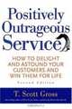 Positively Outrageous Service: How to Delight and Astound Your Customers and Win Them for Life, T. Scott Gross 
