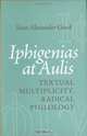 Iphigenias At Aulis: Textual Multiplicity, Radical Philology, Sean Alexander Gurd 