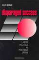 Disparaged Success: Labour Politics in Postwar Japan (Cornell Studies in Political Economy), Ikuo Kume 