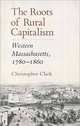 The Roots of Rural Capitalism: Western Massachusetts, 1780-1860, Christopher Clark 