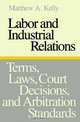 Labor and Industrial Relations: Terms, Laws, Court Decisions, and Arbitration Standards, Matthew A. Kelly 