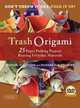 Trash Origami: 25 Paper Folding Projects Reusing Everyday Materials, Michael G. LaFosse, Richard L. Alexander 