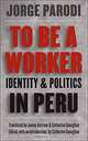 To Be a Worker: Identity and Politics in Peru (Latin America in Translation/En Traduccion/Em Traducao), Jorge Parodi Solari, James Alstrum, Catherine M. Conaghan, Jorge Parodi 