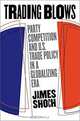 Trading Blows: Party Competition and U.S. Trade Policy in a Globalizing Era, James Shoch 