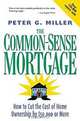 The Common-Sense Mortgage : How to Cut the Cost of Home Ownership by $50,000 or More, Peter V Miller 