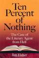 Ten Percent of Nothing: The Case of the Literary Agent from Hell, Jim Fisher 