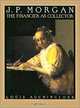 J.P. Morgan : The Financier as Collector, Louis Auchincloss 