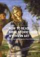 How to Read Bible Stories and Myths in Art: Decoding the Old Masters from Giotto to Goya, Patrick De Rynck 