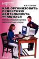 Как организовать проектную деятельность учащихся. Практическое пособие для работников общеобразовательных учреждений, И. С. Сергеев 