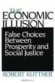The Economic Illusion: False Choices Between Prosperity and Social Justice, Robert Kuttner 