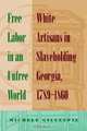 Free Labor In An Unfree World: White Artisans In Slaveholding Georgia, 1789-1860, Michele Gillespie 