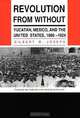 Revolution from Without: Yucatan, Mexico, and the United States, 1880-1924, Gilbert Michael Joseph 