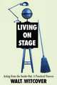 Living on Stage: Acting from the Inside Out: A Practical Approach, Walt Witcover 