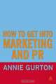 How to Get into Marketing and Pr (How to Get Into...), Annie Gurton 