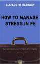 How to Manage Stress in FE: Applying Research, Theory and Skills to Post-compulsory Education and Training, Elizabeth Hartney 