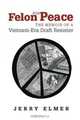 Felon For Peace: The Memoir Of A Vietnam-era Draft Resister, Jerry Elmer 