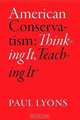 American Conservatism: Thinking It, Teaching It, Paul Lyons 