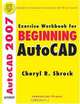 Exercise Workbook for Beginning Autocad 2007, Cheryl Shrock 